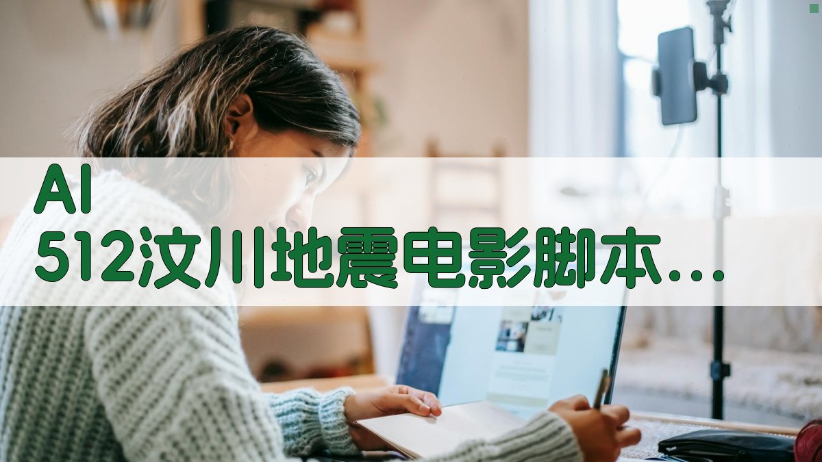 AI 512汶川地震电影脚本生成器